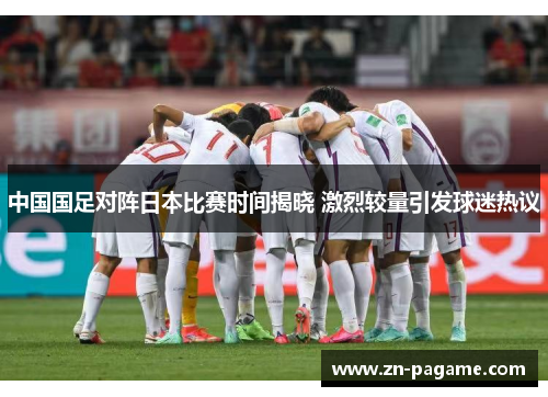 中国国足对阵日本比赛时间揭晓 激烈较量引发球迷热议