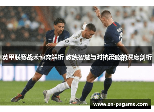 英甲联赛战术博弈解析 教练智慧与对抗策略的深度剖析