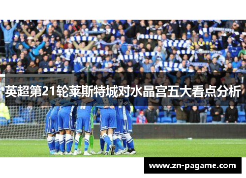 英超第21轮莱斯特城对水晶宫五大看点分析