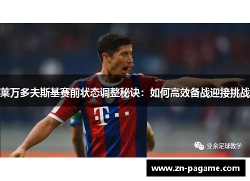 莱万多夫斯基赛前状态调整秘诀：如何高效备战迎接挑战