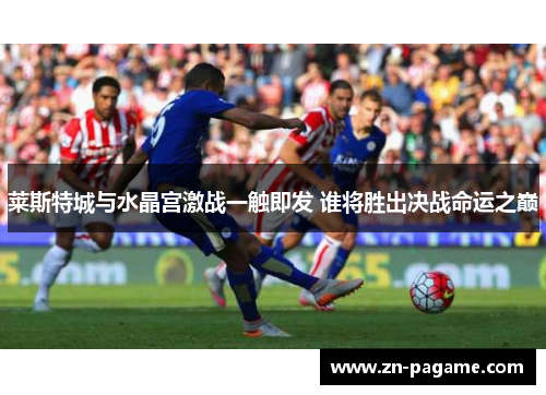 莱斯特城与水晶宫激战一触即发 谁将胜出决战命运之巅