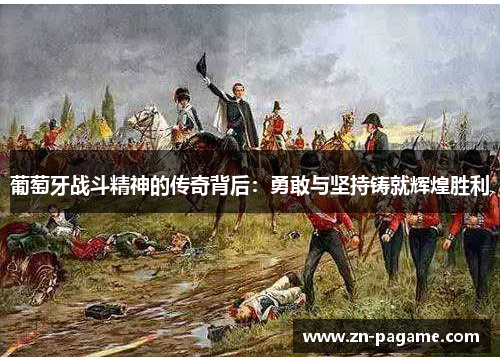 葡萄牙战斗精神的传奇背后：勇敢与坚持铸就辉煌胜利