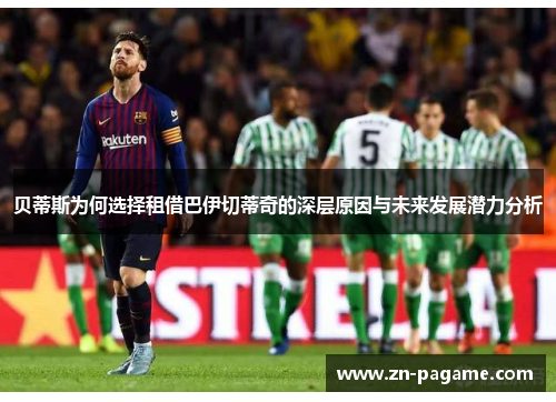 贝蒂斯为何选择租借巴伊切蒂奇的深层原因与未来发展潜力分析