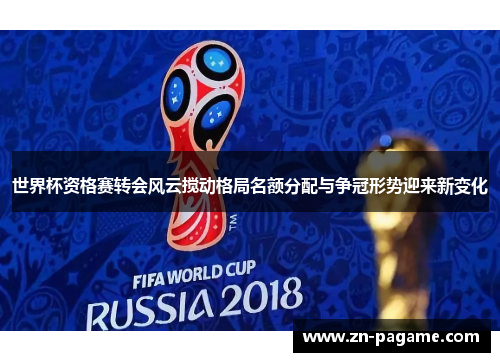 世界杯资格赛转会风云搅动格局名额分配与争冠形势迎来新变化