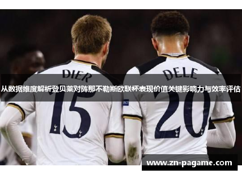 从数据维度解析登贝莱对阵那不勒斯欧联杯表现价值关键影响力与效率评估 从数据维度解析登贝莱对阵那不勒斯欧联杯表现价值关键影响力与效率评估