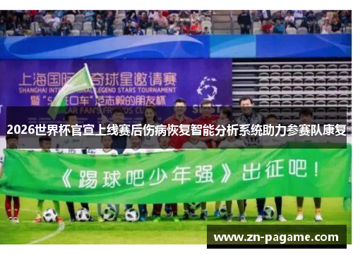 2026世界杯官宣上线赛后伤病恢复智能分析系统助力参赛队康复