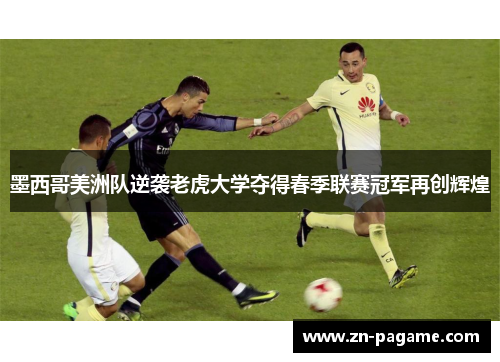 墨西哥美洲队逆袭老虎大学夺得春季联赛冠军再创辉煌 墨西哥美洲队逆袭老虎大学夺得春季联赛冠军再创辉煌