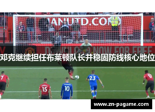 邓克继续担任布莱顿队长并稳固防线核心地位