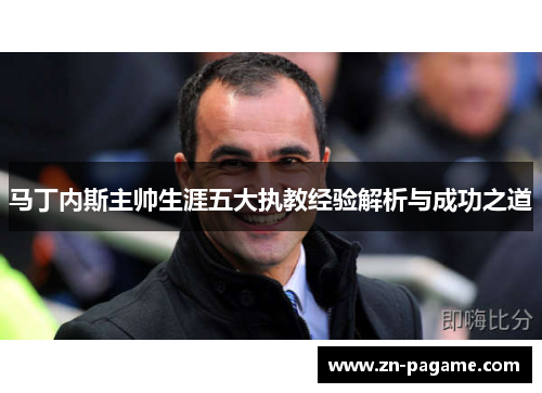 马丁内斯主帅生涯五大执教经验解析与成功之道