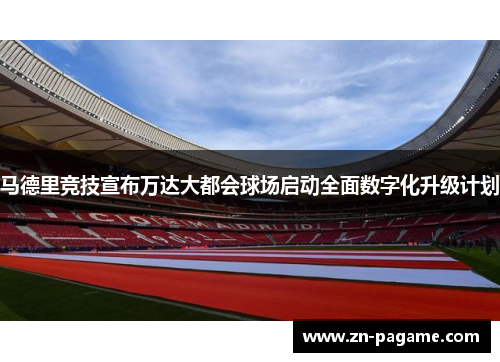 马德里竞技宣布万达大都会球场启动全面数字化升级计划 马德里竞技宣布万达大都会球场启动全面数字化升级计划