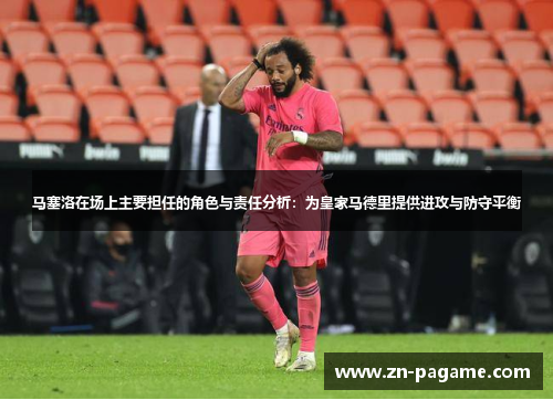 马塞洛在场上主要担任的角色与责任分析:为皇家马德里提供进攻与防守平衡 马塞洛在场上主要担任的角色与责任分析:为皇家马德里提供进攻与防守平衡